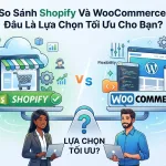 So Sánh Shopify Và WooCommerce